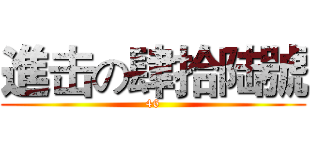 進击の肆拾陆號 (46)
