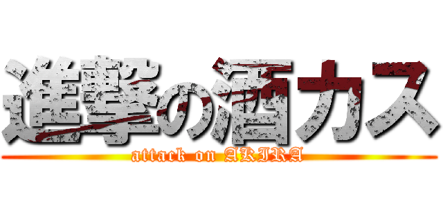 進撃の酒カス (attack on AKIRA)
