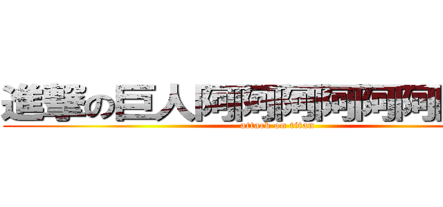 進撃の巨人阿阿阿阿阿阿阿阿阿 (attack on titan)