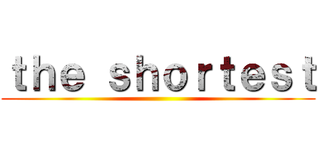 ｔｈｅ ｓｈｏｒｔｅｓｔ ()
