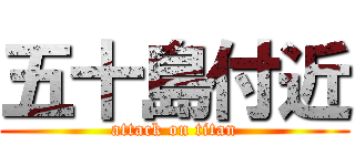 五十島付近 (attack on titan)