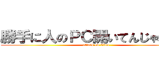 勝手に人のＰＣ開いてんじゃねーよ (attack on titan)