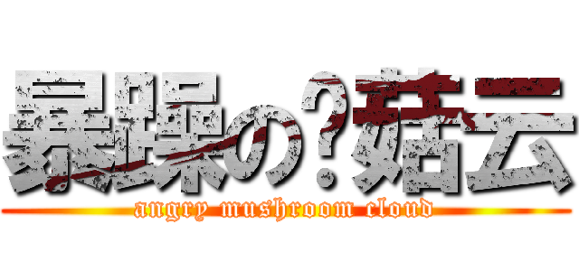 暴躁の蘑菇云 (angry mushroom cloud)