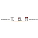 －－－Ｔ．Ｂ．Ｒ－－－ ()