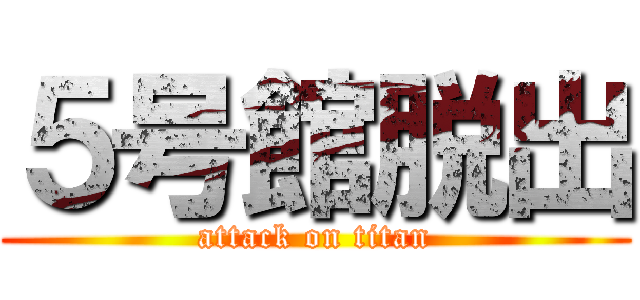 ５号館脱出 (attack on titan)