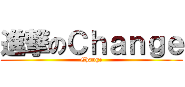進撃のＣｈａｎｇｅ (Change)