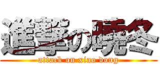 進撃の曉冬 (attack on xiao dong)