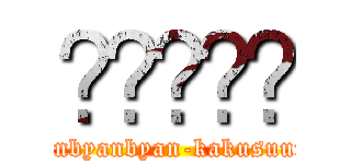 𰻞𰻞𰻞𰻞𰻞 (byanbyanbyanbyanbyan-kakusuunoooikannji)
