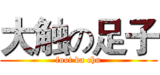 大触の足子 (foot da chu)