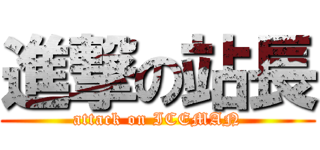 進撃の站長 (attack on ICEMAN)