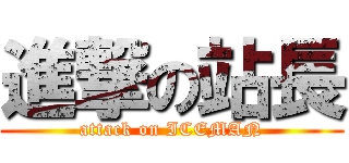 進撃の站長 (attack on ICEMAN)