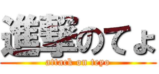 進撃のてょ (attack on teyo)