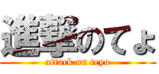 進撃のてょ (attack on teyo)