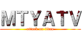 ＭＴＹＡＴＶ (attack on titan)