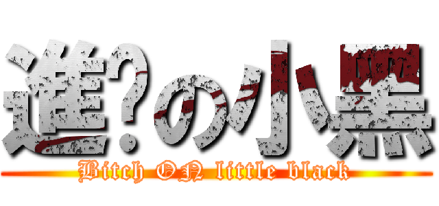 進擊の小黑 (Bitch ON little black)