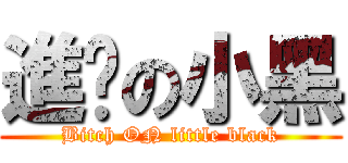 進擊の小黑 (Bitch ON little black)