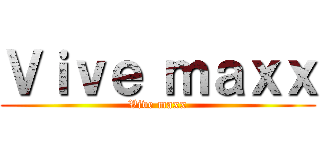 Ｖｉｖｅ ｍａｘｘ (Vive maxx)