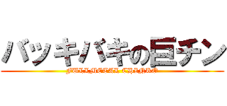 バッキバキの巨チン (FULLMETAL CHINKO)