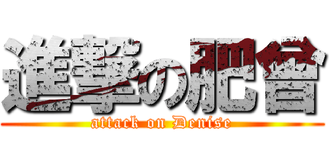 進撃の肥曾 (attack on Denise)