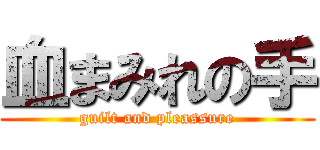 血まみれの手 (guilt and pleassure)