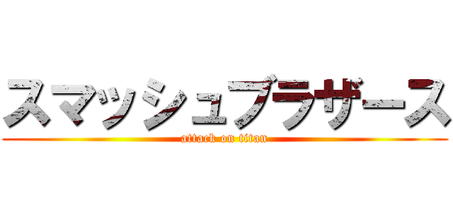 スマッシュブラザース (attack on titan)
