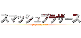 スマッシュブラザース (attack on titan)