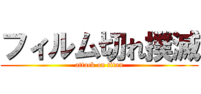 フィルム切れ撲滅 (attack on titan)
