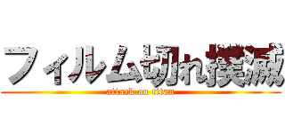フィルム切れ撲滅 (attack on titan)