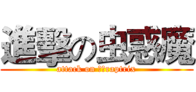 進擊の虫惑魔 (attack on 他、raptrix)