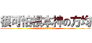 很可怕根本神の方均 (WOOOOOW)