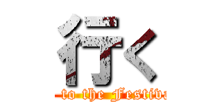 行く (go to the Festival)
