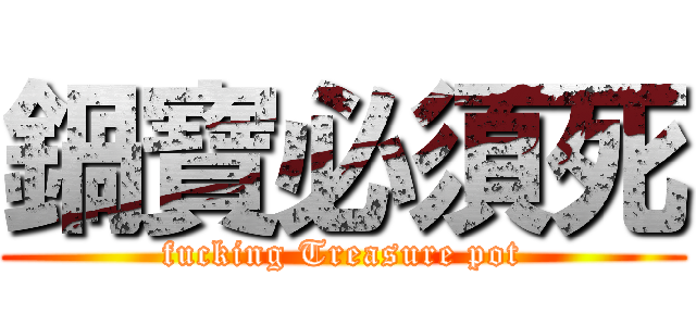 鍋寶必須死 (fucking Treasure pot)