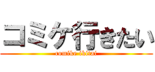 コミケ行きたい (comike ikitai)