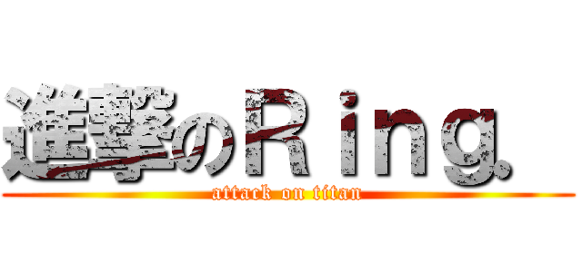 進撃のＲｉｎｇ． (attack on titan)