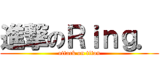 進撃のＲｉｎｇ． (attack on titan)