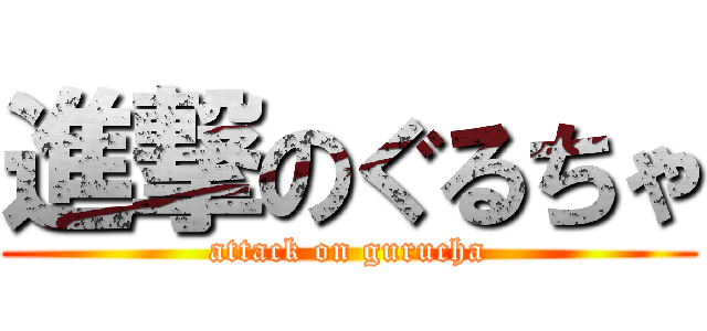 進撃のぐるちゃ (attack on gurucha)