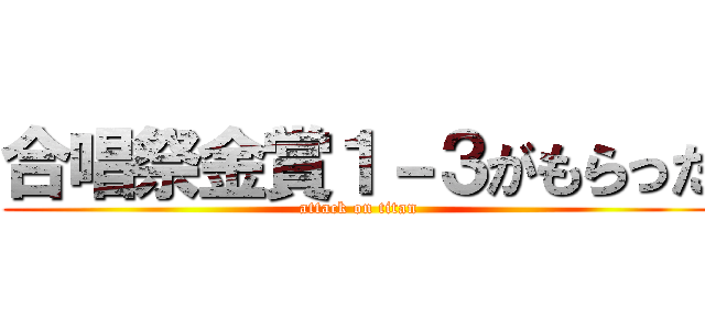 合唱祭金賞１－３がもらった (attack on titan)