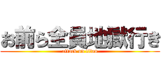 お前ら全員地獄行き (attack on titan)