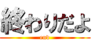 終わりだよ (end)