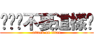 唉唷你不要這樣嗎 (attack on titan)