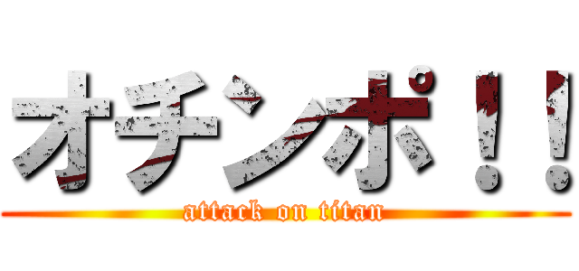 オチンポ！！ (attack on titan)