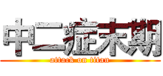 中二症末期 (attack on titan)