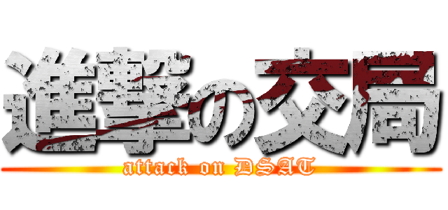 進撃の交局 (attack on DSAT)