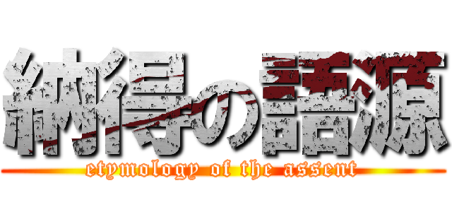 納得の語源 (etymology of the assent)