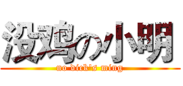没鸡の小明  (no dick's ming)