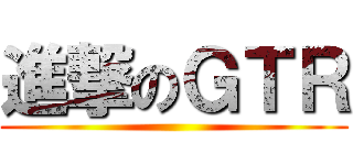 進撃のＧＴＲ ()
