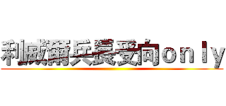利威爾兵長受向ｏｎｌｙ ()