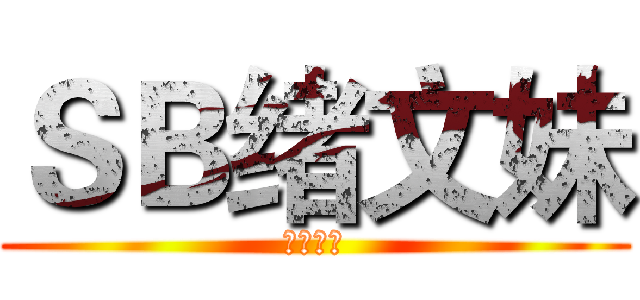 ＳＢ绪文妹 (脑残二代)