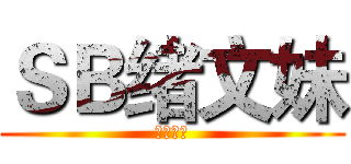 ＳＢ绪文妹 (脑残二代)