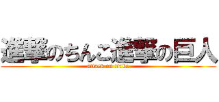 進撃のちんこ進撃の巨人 (attack on tinko)